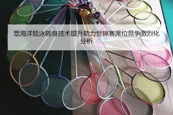 覃海洋蛙泳转身技术提升助力世锦赛席位竞争激烈化分析 | HTHSports